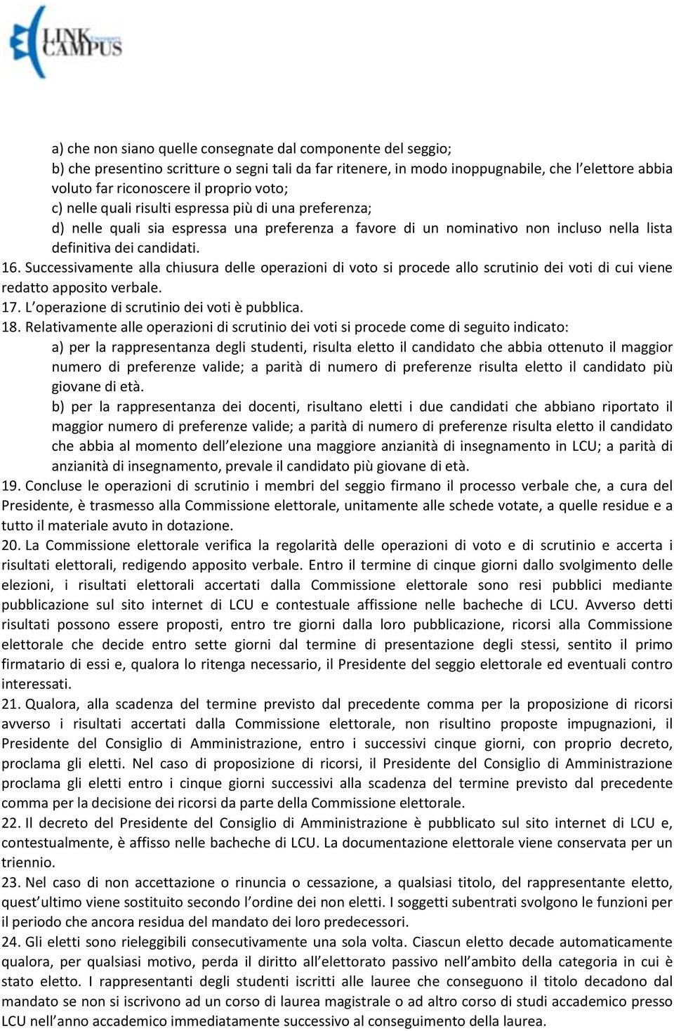 Successivamente alla chiusura delle operazioni di voto si procede allo scrutinio dei voti di cui viene redatto apposito verbale. 17. L operazione di scrutinio dei voti è pubblica. 18.