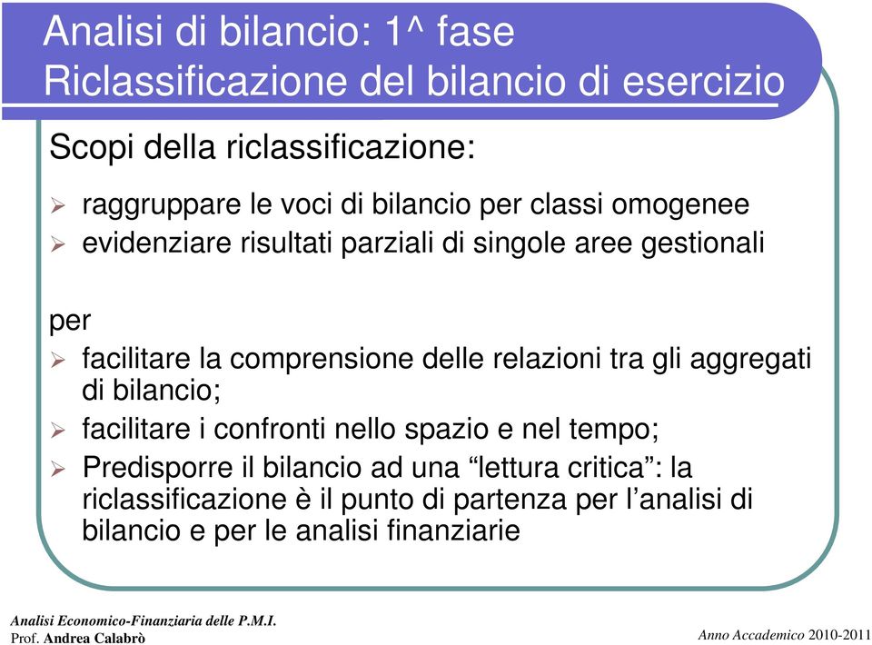 comprensione delle relazioni tra gli aggregati di bilancio; facilitare i confronti nello spazio e nel tempo; Predisporre