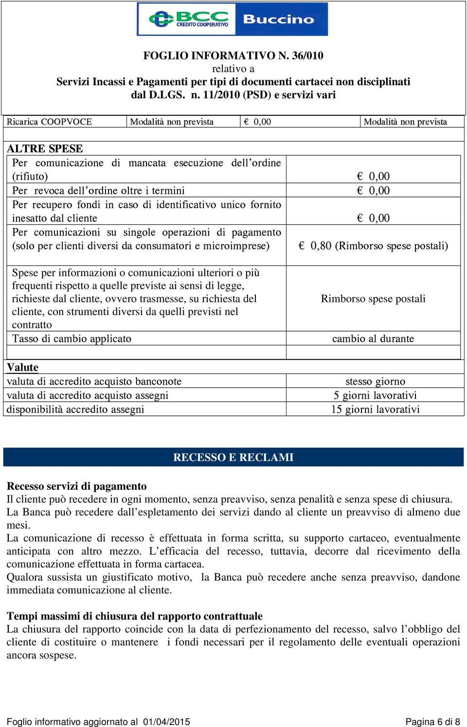 (Rimborso spese postali) Spese per informazioni o comunicazioni ulteriori o più frequenti rispetto a quelle previste ai sensi di legge, richieste dal cliente, ovvero trasmesse, su richiesta del