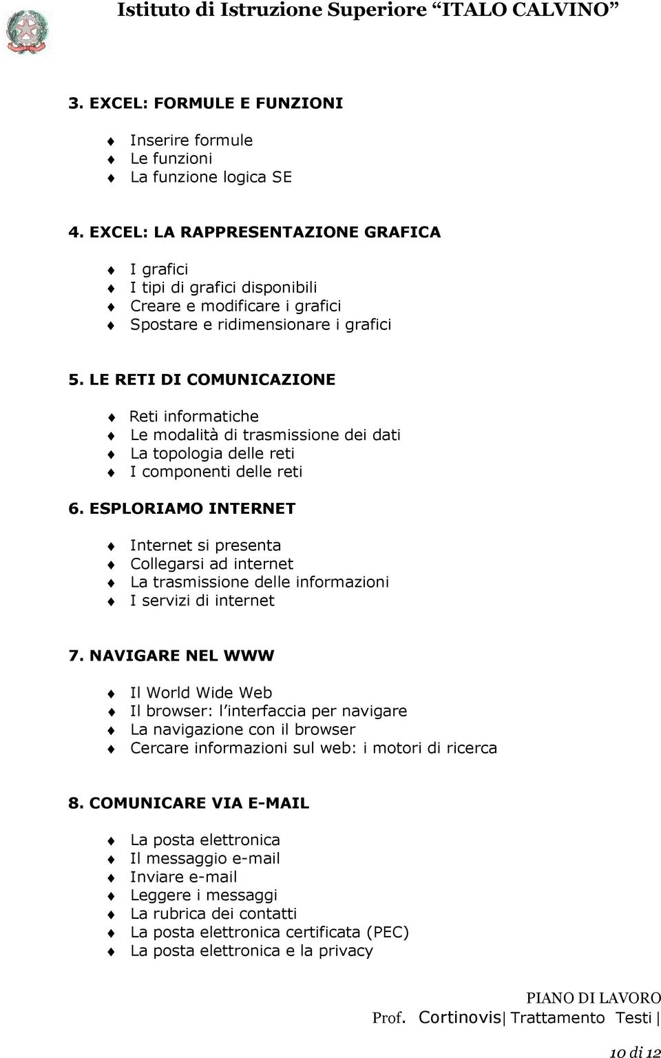 LE RETI DI COMUNICAZIONE Reti informatiche Le modalità di trasmissione dei dati La topologia delle reti I componenti delle reti 6.