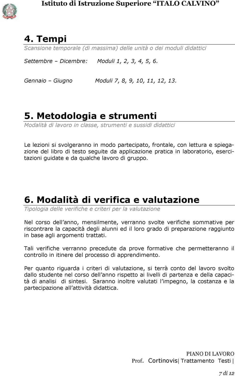 Metodologia e strumenti Modalità di lavoro in classe, strumenti e sussidi didattici Le lezioni si svolgeranno in modo partecipato, frontale, con lettura e spiegazione del libro di testo seguite da