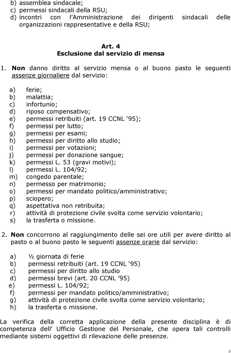 Non danno diritto al servizio mensa o al buono pasto le seguenti assenze giornaliere dal servizio: a) ferie; b) malattia; c) infortunio; d) riposo compensativo; e) permessi retribuiti (art.