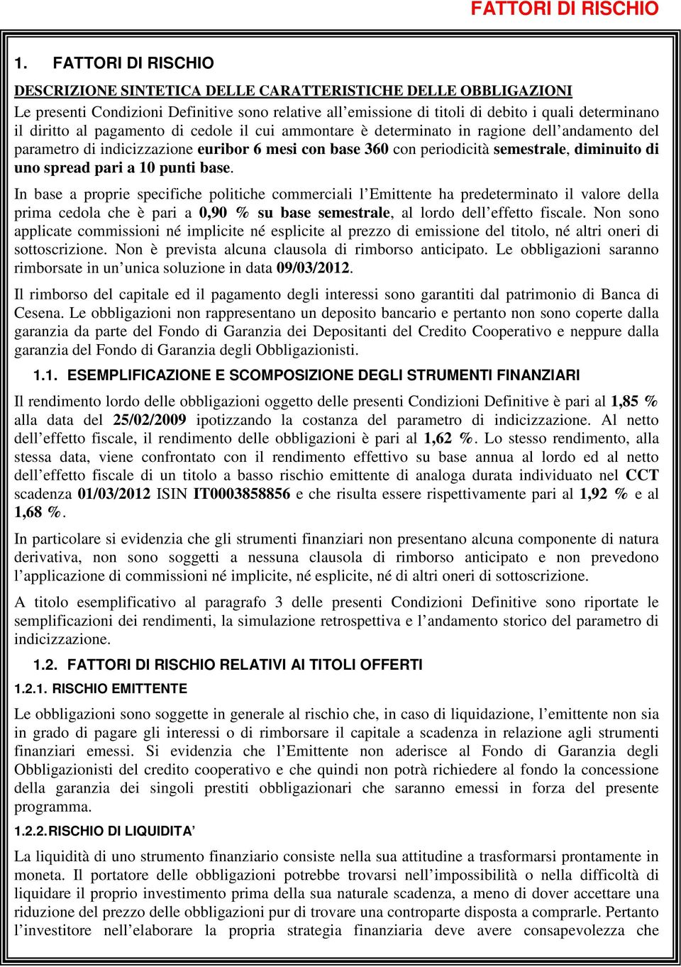 pagamento di cedole il cui ammontare è determinato in ragione dell andamento del parametro di indicizzazione euribor 6 mesi con base 360 con periodicità semestrale, diminuito di uno spread pari a 10