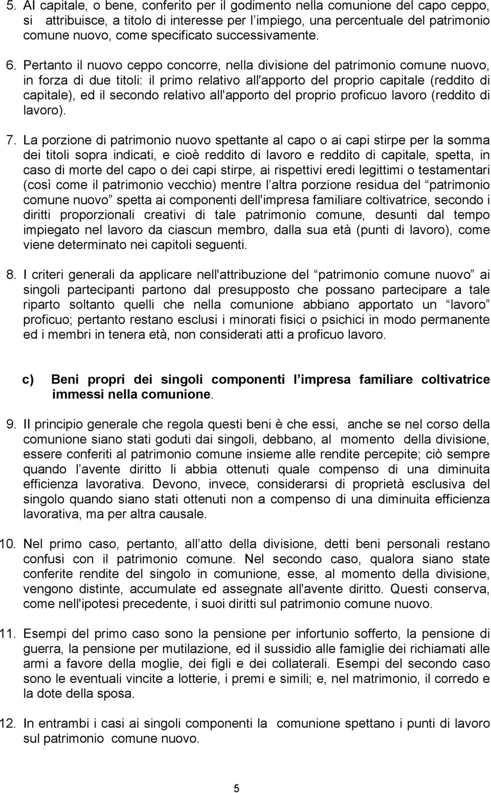 Pertanto il nuovo ceppo concorre, nella divisione del patrimonio comune nuovo, in forza di due titoli: il primo relativo all'apporto del proprio capitale (reddito di capitale), ed il secondo relativo