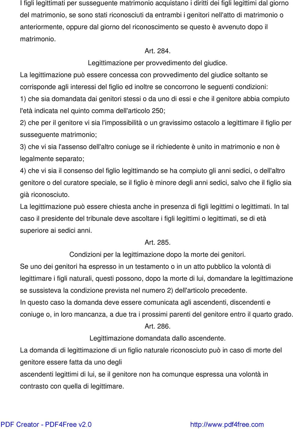 La legittimazione può essere concessa con provvedimento del giudice soltanto se corrisponde agli interessi del figlio ed inoltre se concorrono le seguenti condizioni: 1) che sia domandata dai