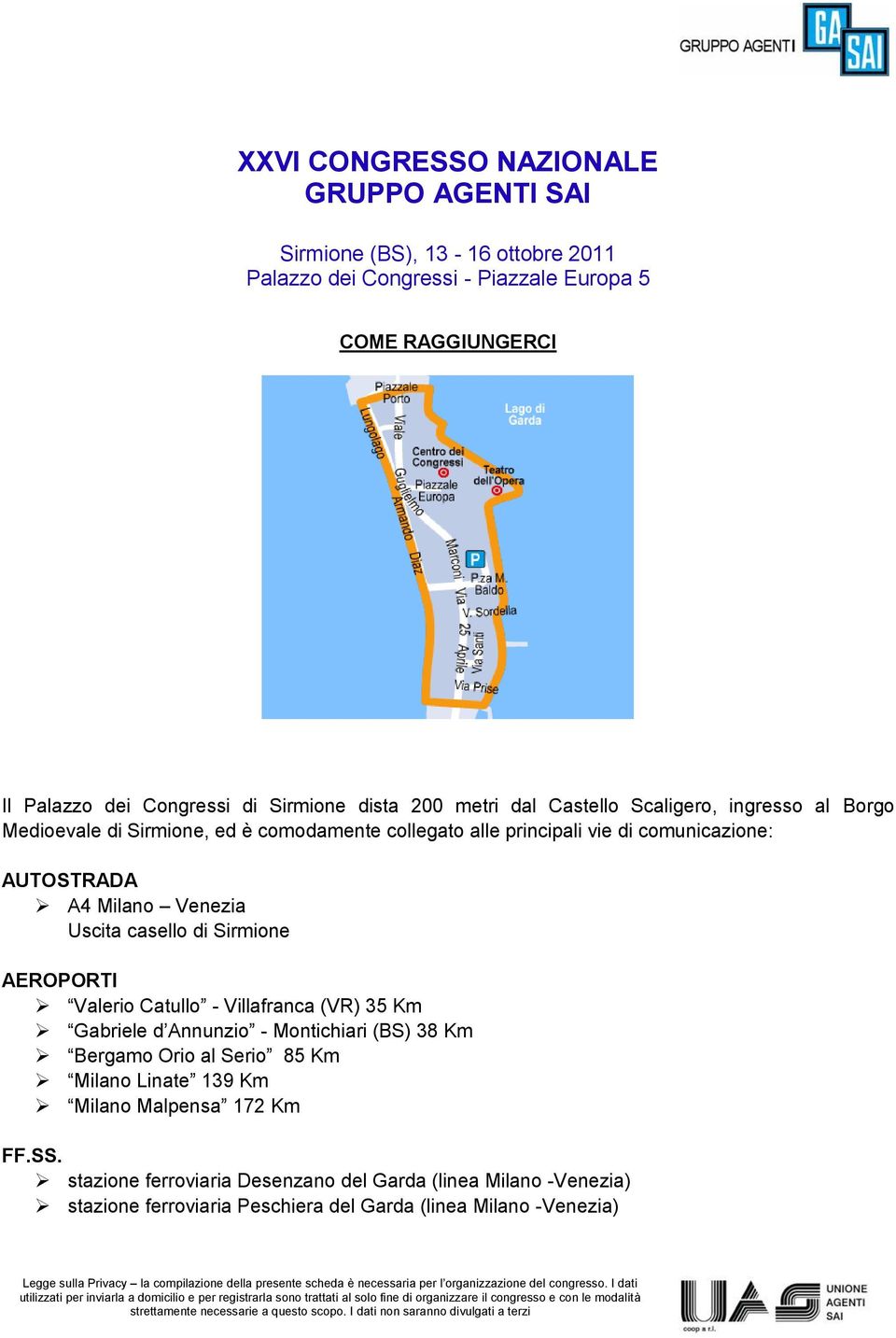 AEROPORTI Valerio Catullo - Villafranca (VR) 35 Km Gabriele d Annunzio - Montichiari (BS) 38 Km Bergamo Orio al Serio 85 Km Milano Linate 139 Km