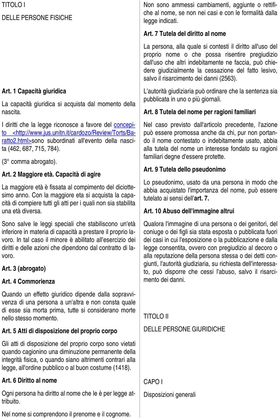 Capacità di agire La maggiore età è fissata al compimento del diciottesimo anno. Con la maggiore eta si acquista la capacità di compiere tutti gli atti per i quali non sia stabilita una età diversa.