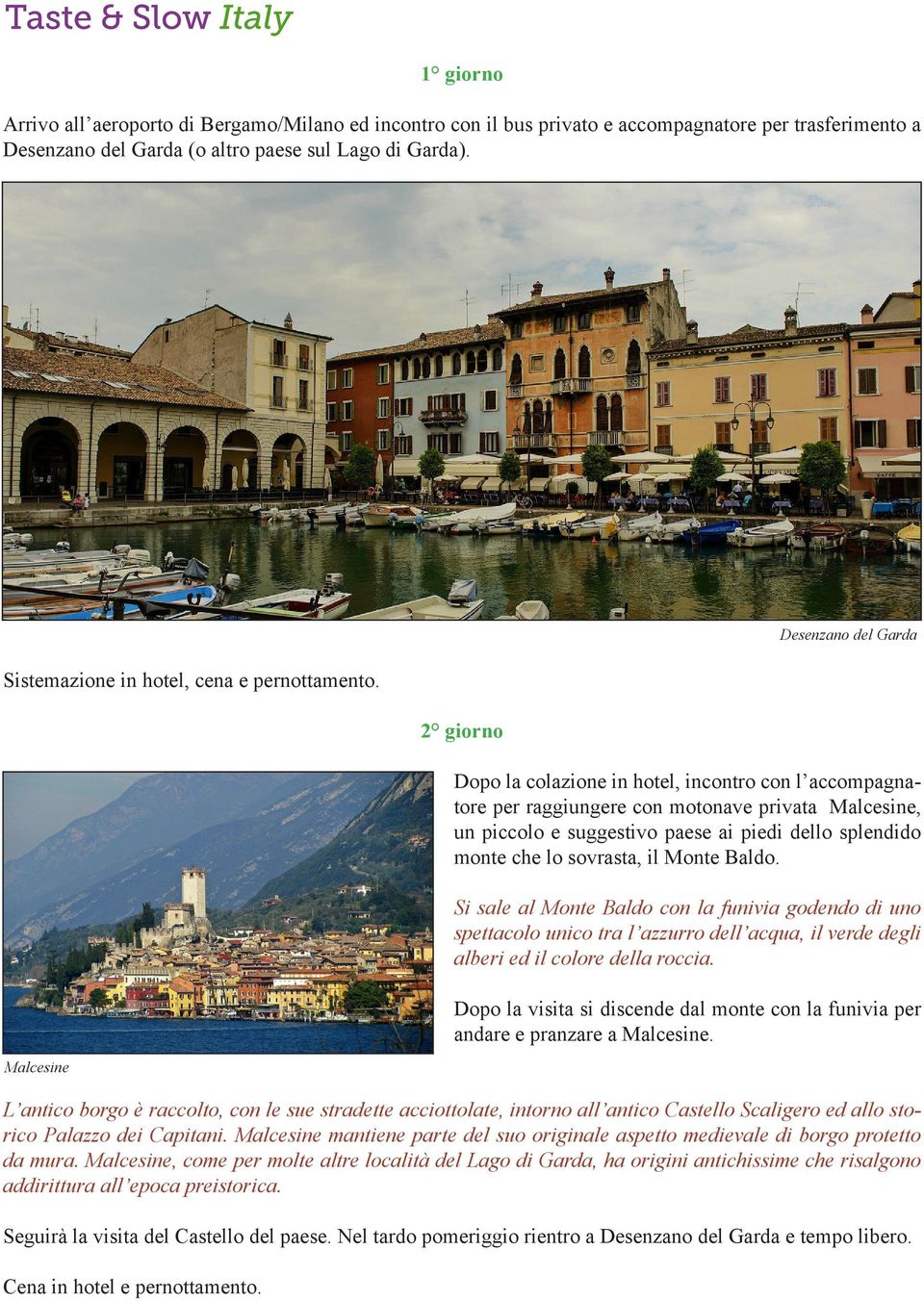 Malcesine 2 giorno Dopo la colazione in hotel, incontro con l accompagnatore per raggiungere con motonave privata Malcesine, un piccolo e suggestivo paese ai piedi dello splendido monte che lo