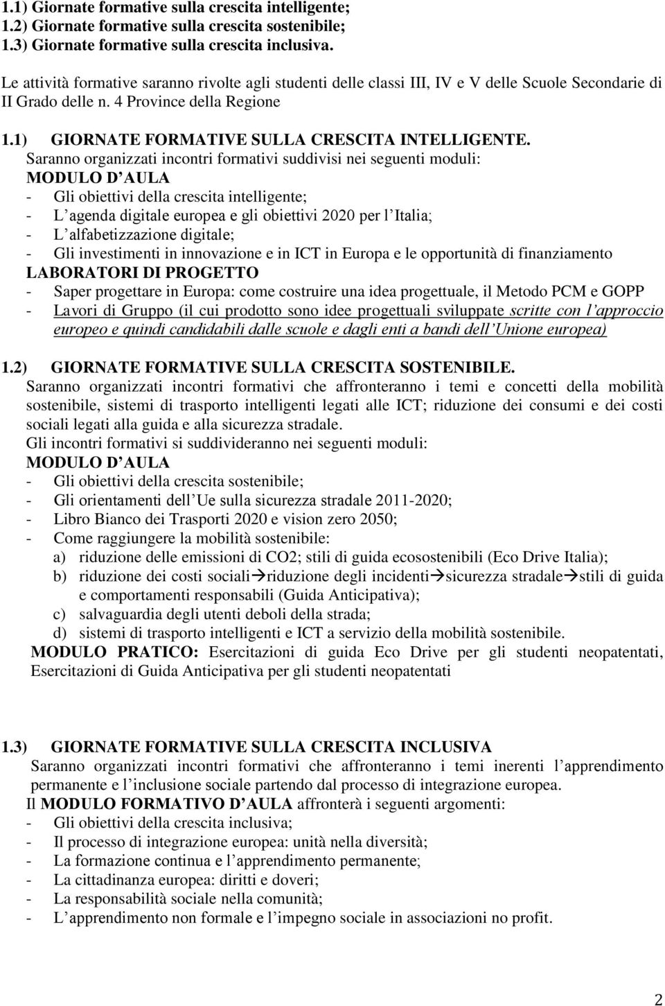 Saranno organizzati incontri formativi suddivisi nei seguenti moduli: MODULO D AULA - Gli obiettivi della crescita intelligente; - L agenda digitale europea e gli obiettivi 2020 per l Italia; - L