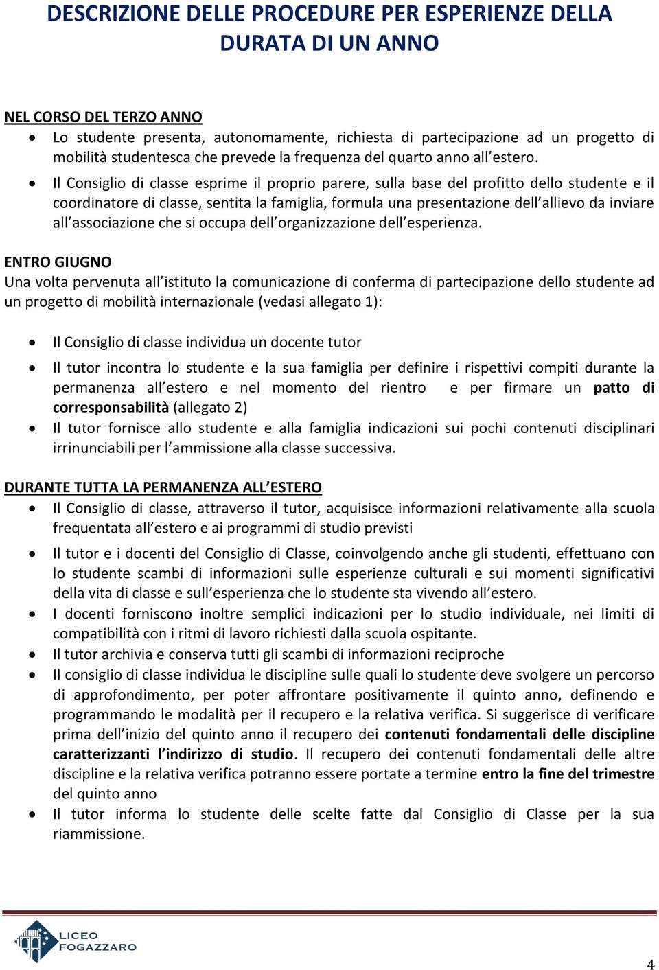 Il Consiglio di classe esprime il proprio parere, sulla base del profitto dello studente e il coordinatore di classe, sentita la famiglia, formula una presentazione dell allievo da inviare all