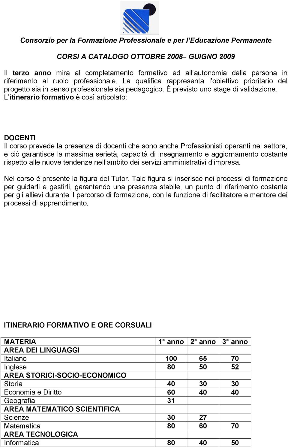 L itinerario formativo è così articolato: DOCENTI Il corso prevede la presenza di docenti che sono anche Professionisti operanti nel settore, e ciò garantisce la massima serietà, capacità di