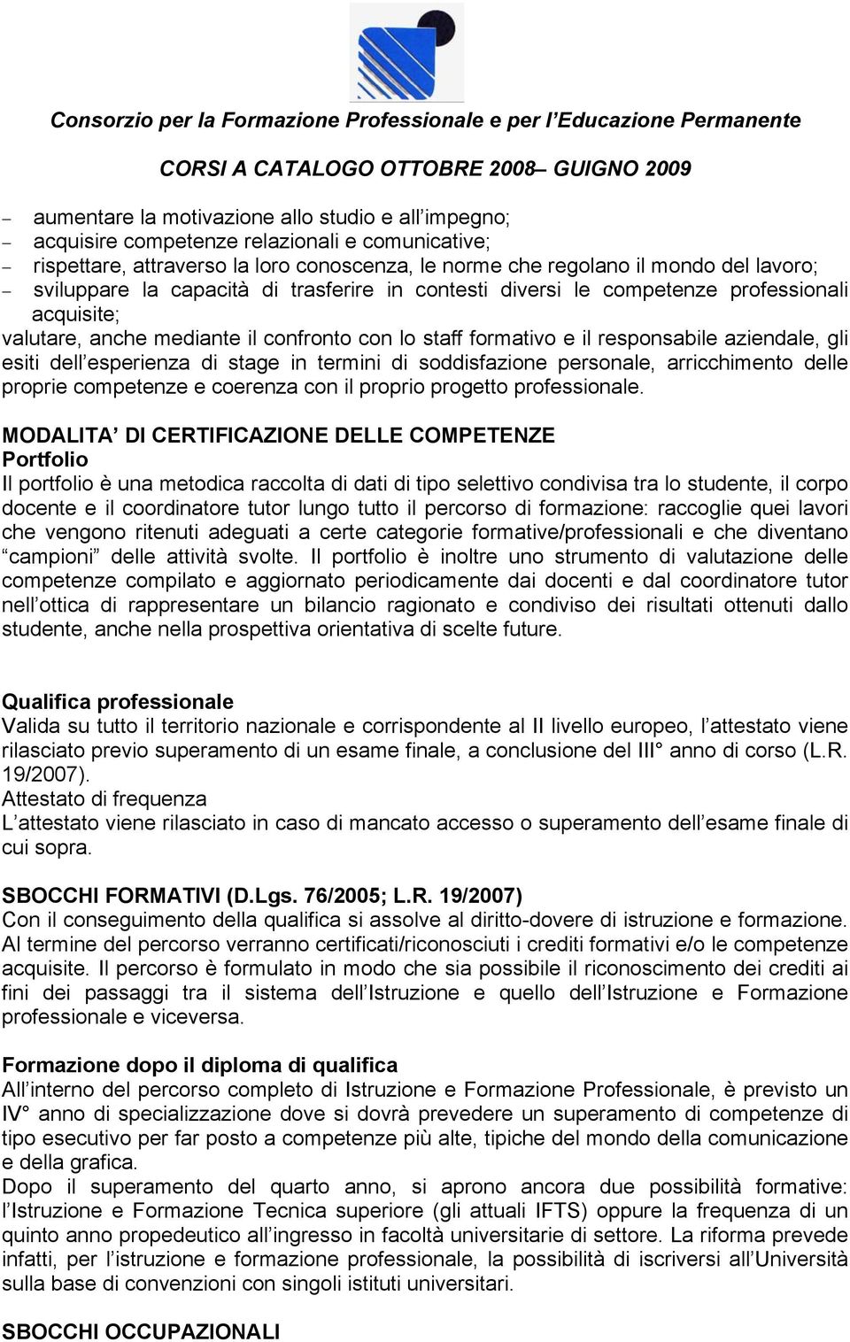 lo staff formativo e il responsabile aziendale, gli esiti dell esperienza di stage in termini di soddisfazione personale, arricchimento delle proprie competenze e coerenza con il proprio progetto