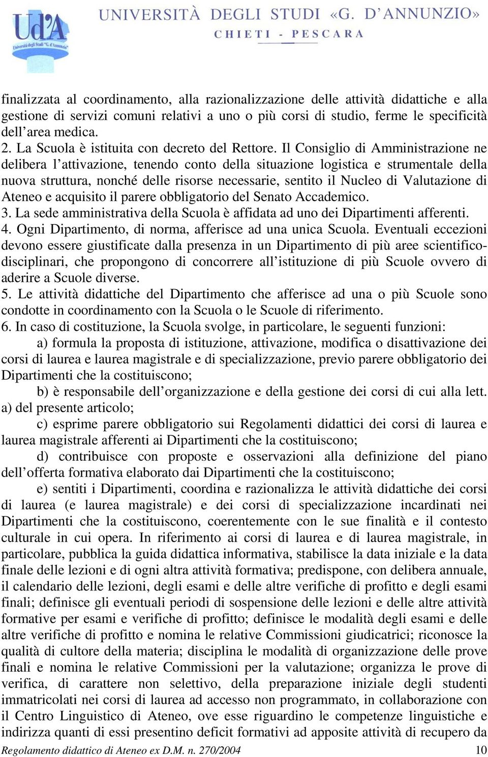 Il Consiglio di Amministrazione ne delibera l attivazione, tenendo conto della situazione logistica e strumentale della nuova struttura, nonché delle risorse necessarie, sentito il Nucleo di