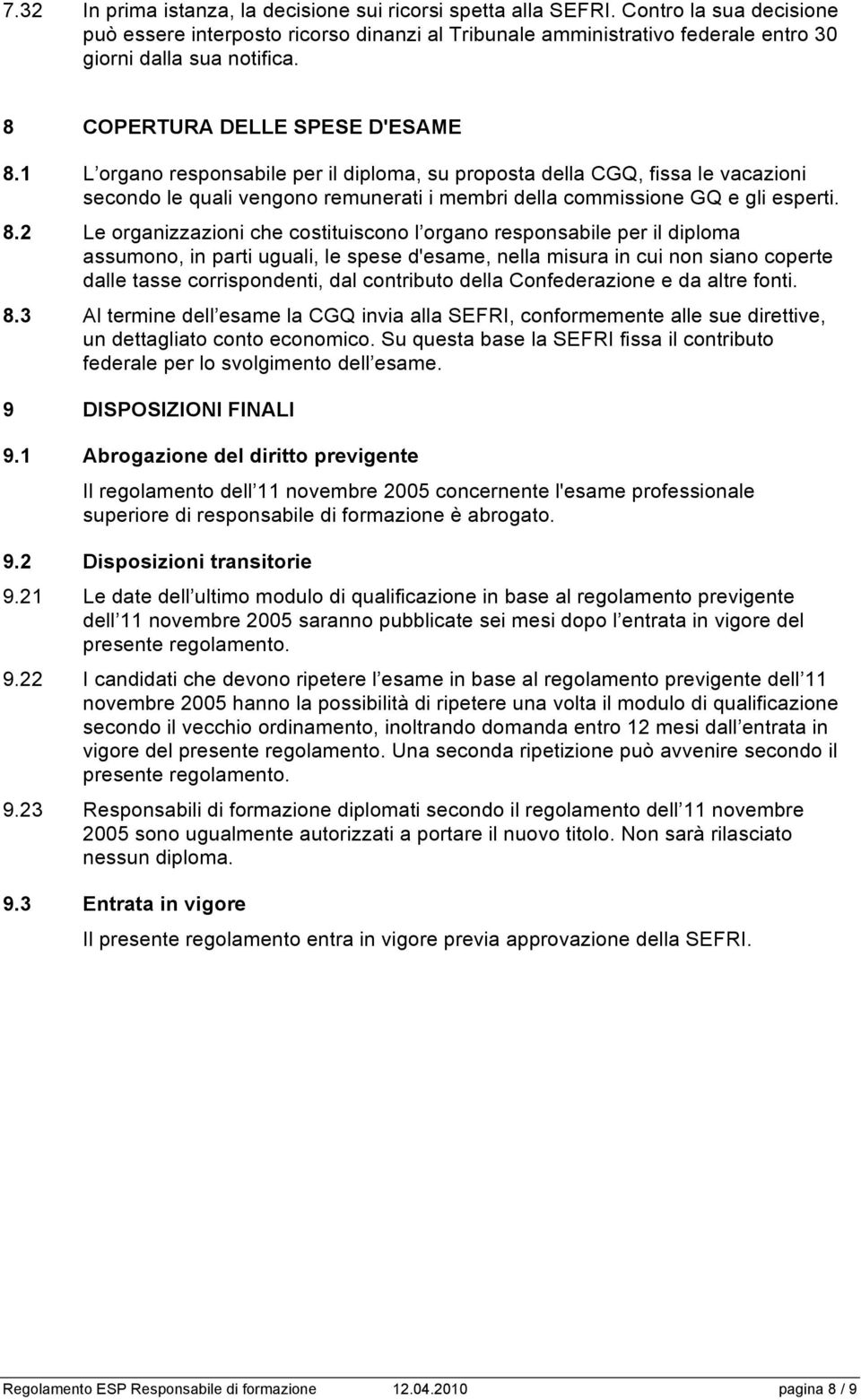 1 L organo responsabile per il diploma, su proposta della CGQ, fissa le vacazioni secondo le quali vengono remunerati i membri della commissione GQ e gli esperti. 8.