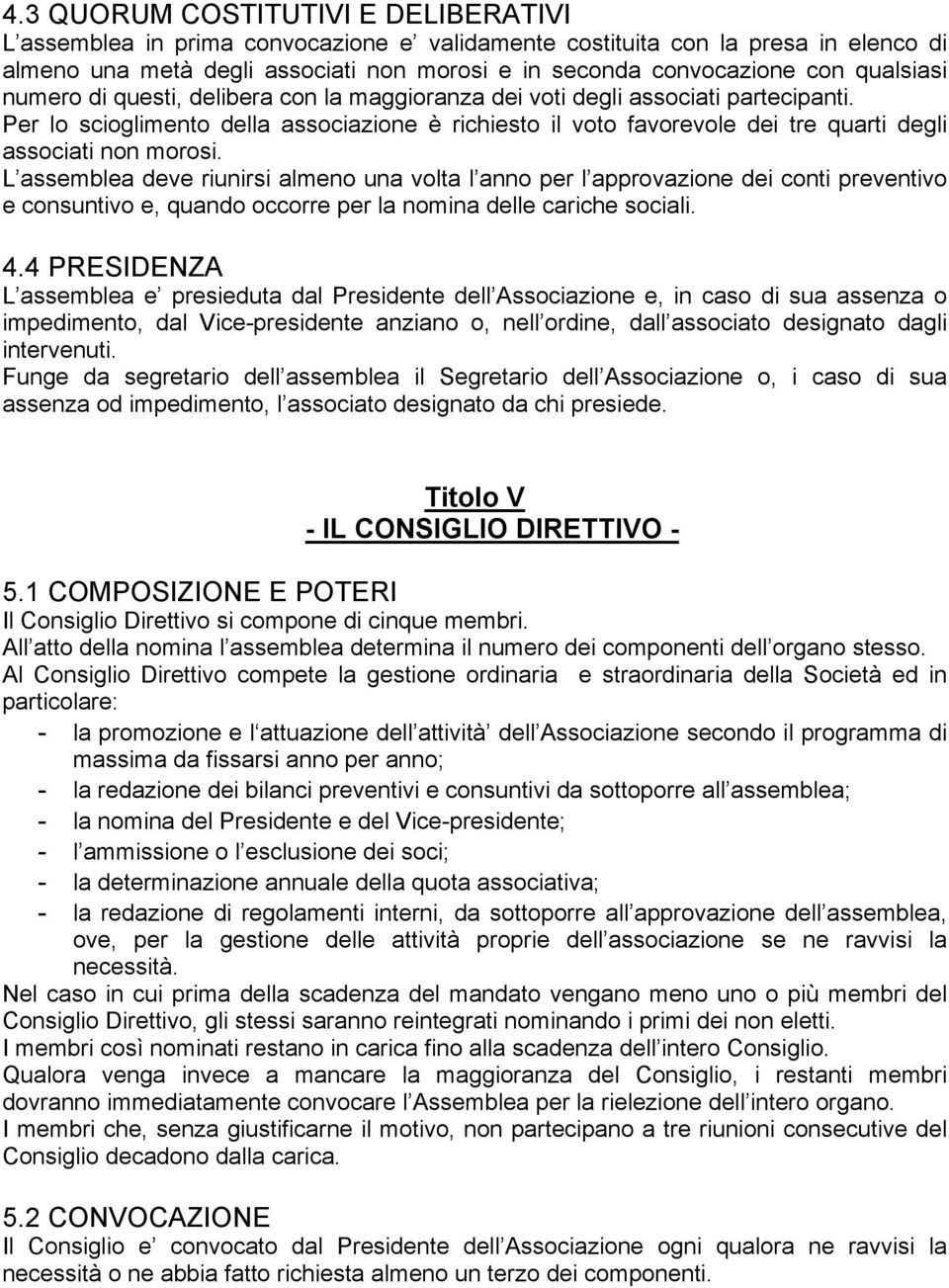 Per lo scioglimento della associazione è richiesto il voto favorevole dei tre quarti degli associati non morosi.