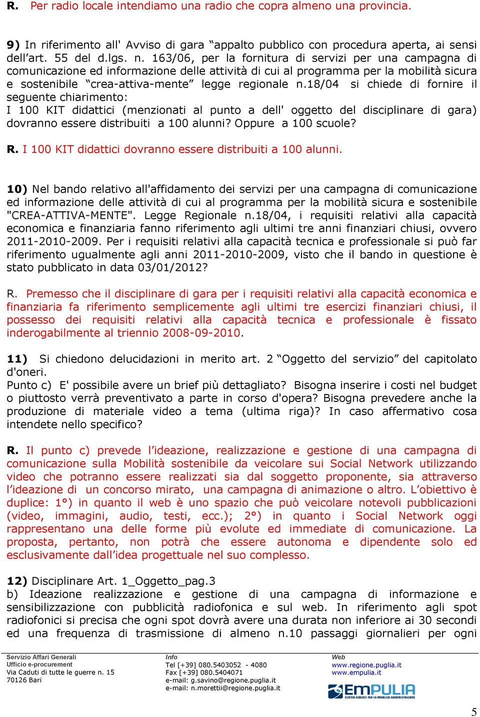 18/04 si chiede di fornire il seguente chiarimento: I 100 KIT didattici (menzionati al punto a dell' oggetto del disciplinare di gara) dovranno essere distribuiti a 100 alunni? Oppure a 100 scuole? R.