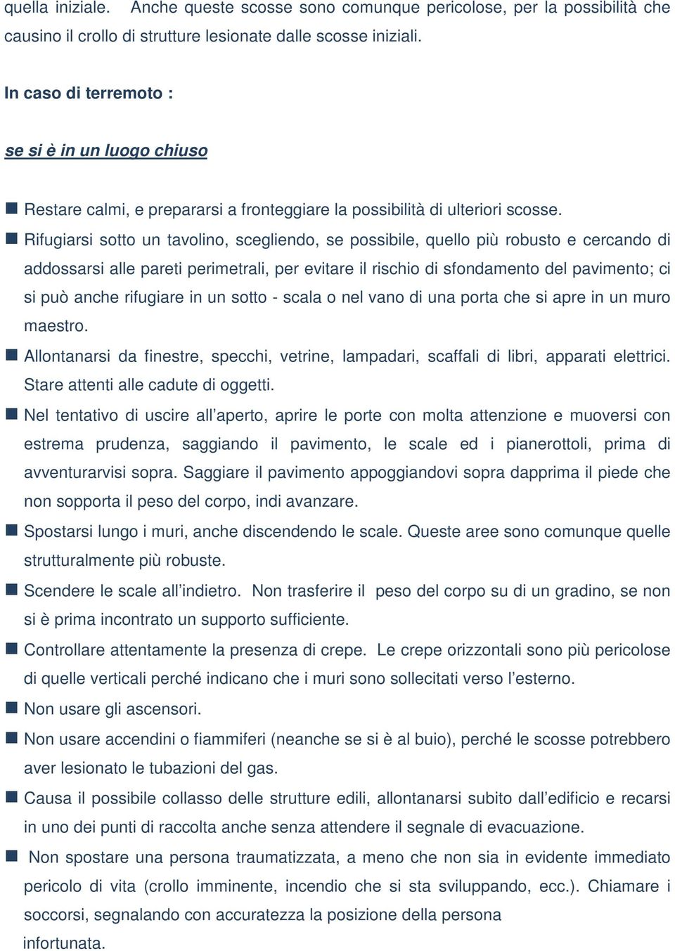 Rifugiarsi sotto un tavolino, scegliendo, se possibile, quello più robusto e cercando di addossarsi alle pareti perimetrali, per evitare il rischio di sfondamento del pavimento; ci si può anche