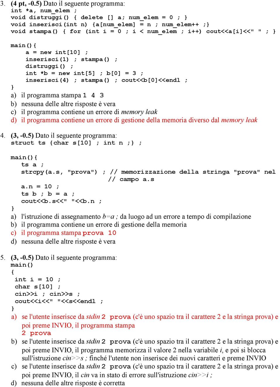 cout<<a[i]<<" " ; a = new int[10] ; inserisci(1) ; stampa() ; distruggi() ; int *b = new int[5] ; b[0] = 3 ; inserisci(4) ; stampa() ; cout<<b[0]<<endl ; a) il programma stampa 1 4 3 b) nessuna delle