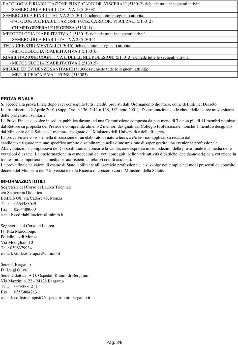 GENERALE URGENZA (513011) METODOLOGIA RIABILITATIVA 2 (513015) richiede tutte le seguenti attività: - SEMEIOLOGIA RIABILITATIVA 2 (513014) TECNICHE STRUMENTALI (513016) richiede tutte le seguenti