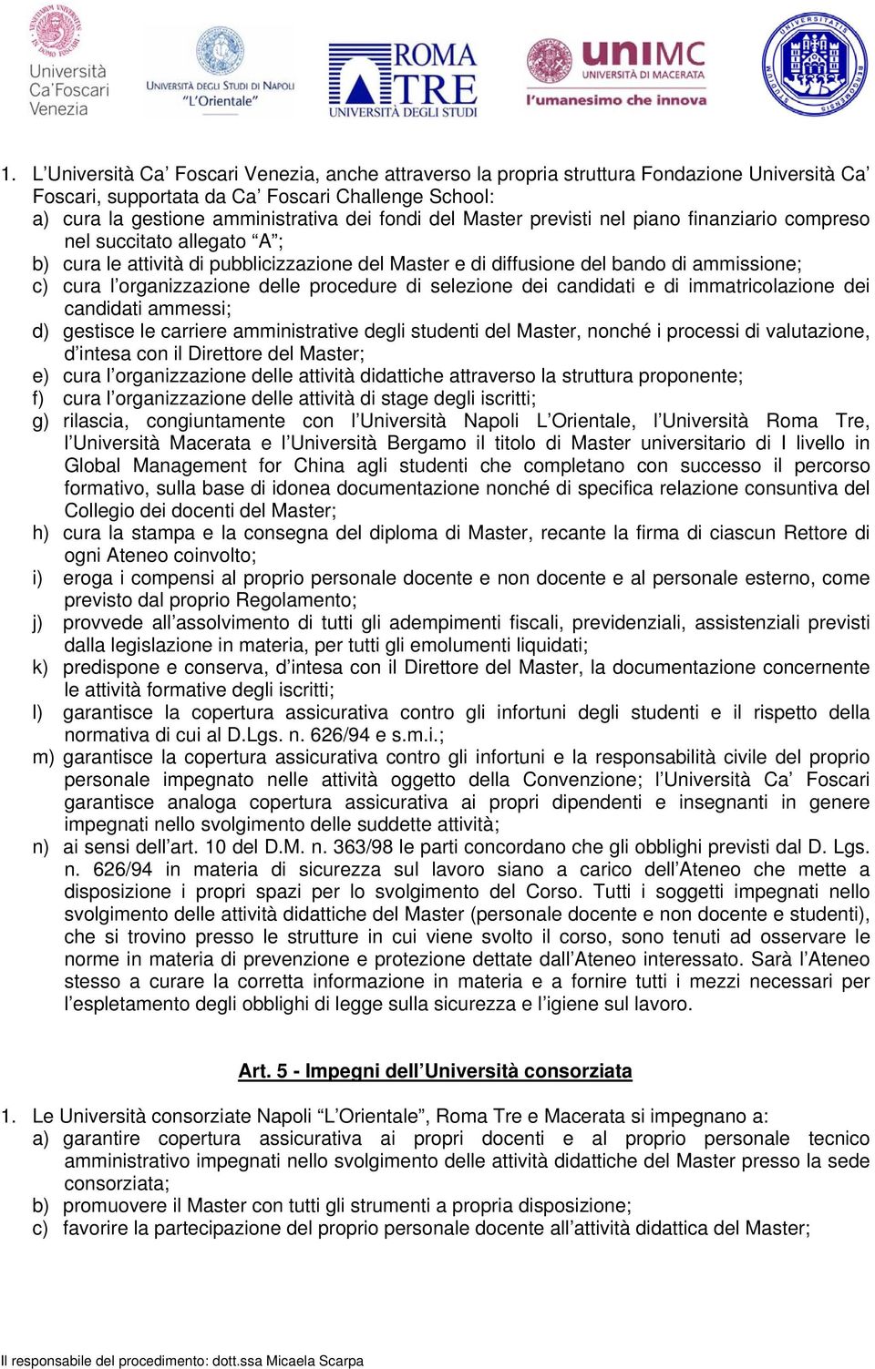 candidati di immatricolazion di candidati ammssi; d) gstisc l carrir amministrativ dgli studnti dl Mastr, nonché i procssi di valutazion, d intsa con il Dirttor dl Mastr; ) cura l organizzazion dll