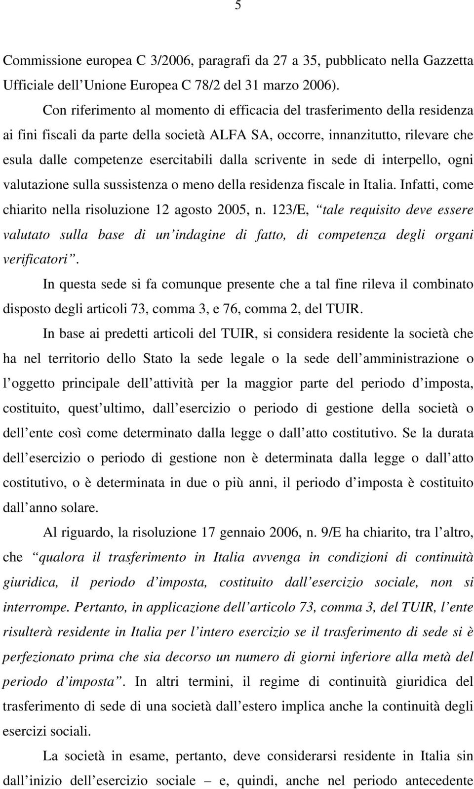 scrivente in sede di interpello, ogni valutazione sulla sussistenza o meno della residenza fiscale in Italia. Infatti, come chiarito nella risoluzione 12 agosto 2005, n.