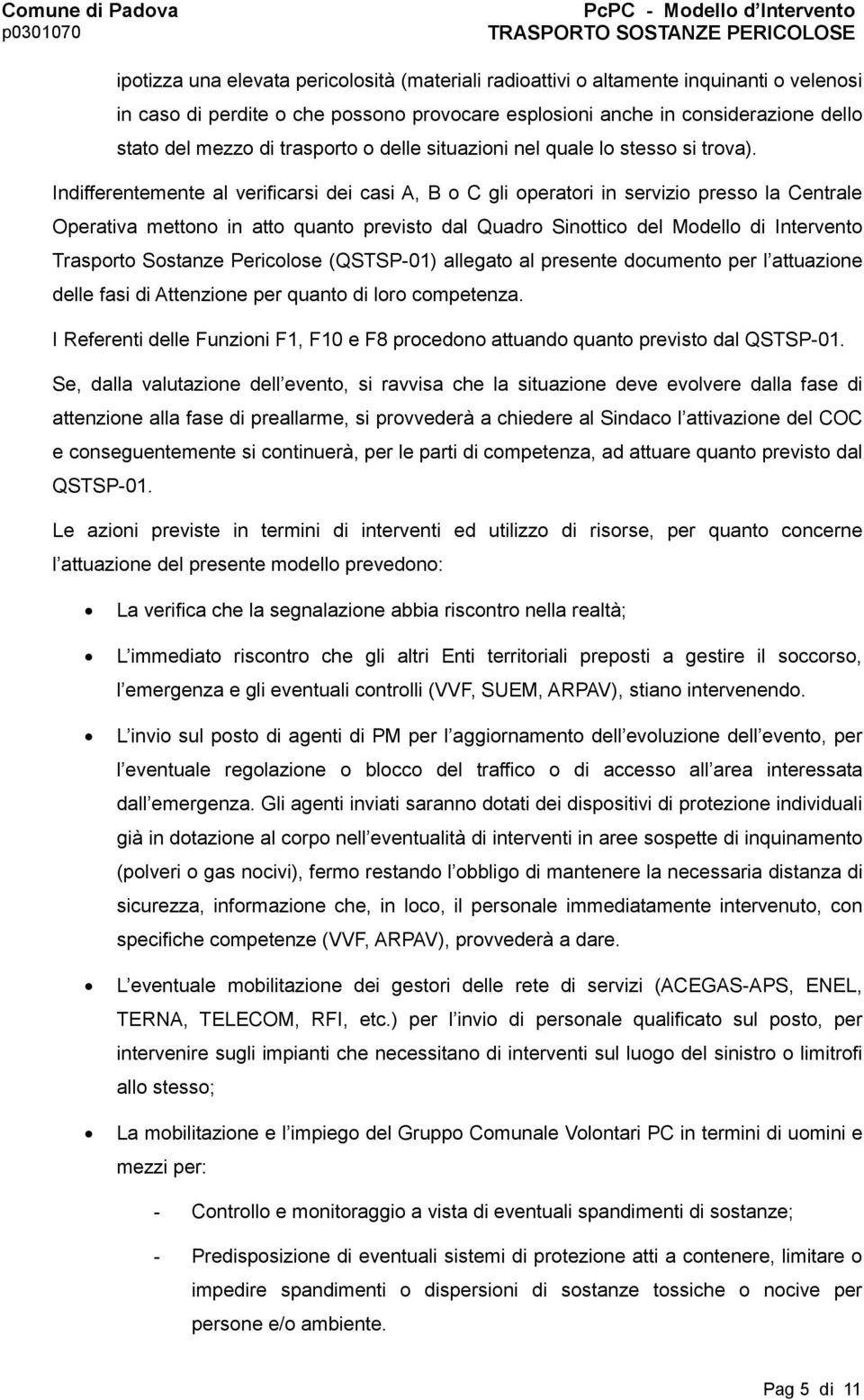 Indifferentemente al verificarsi dei casi A, B o C gli operatori in servizio presso la Centrale Operativa mettono in atto quanto previsto dal Quadro Sinottico del Modello di Intervento Trasporto