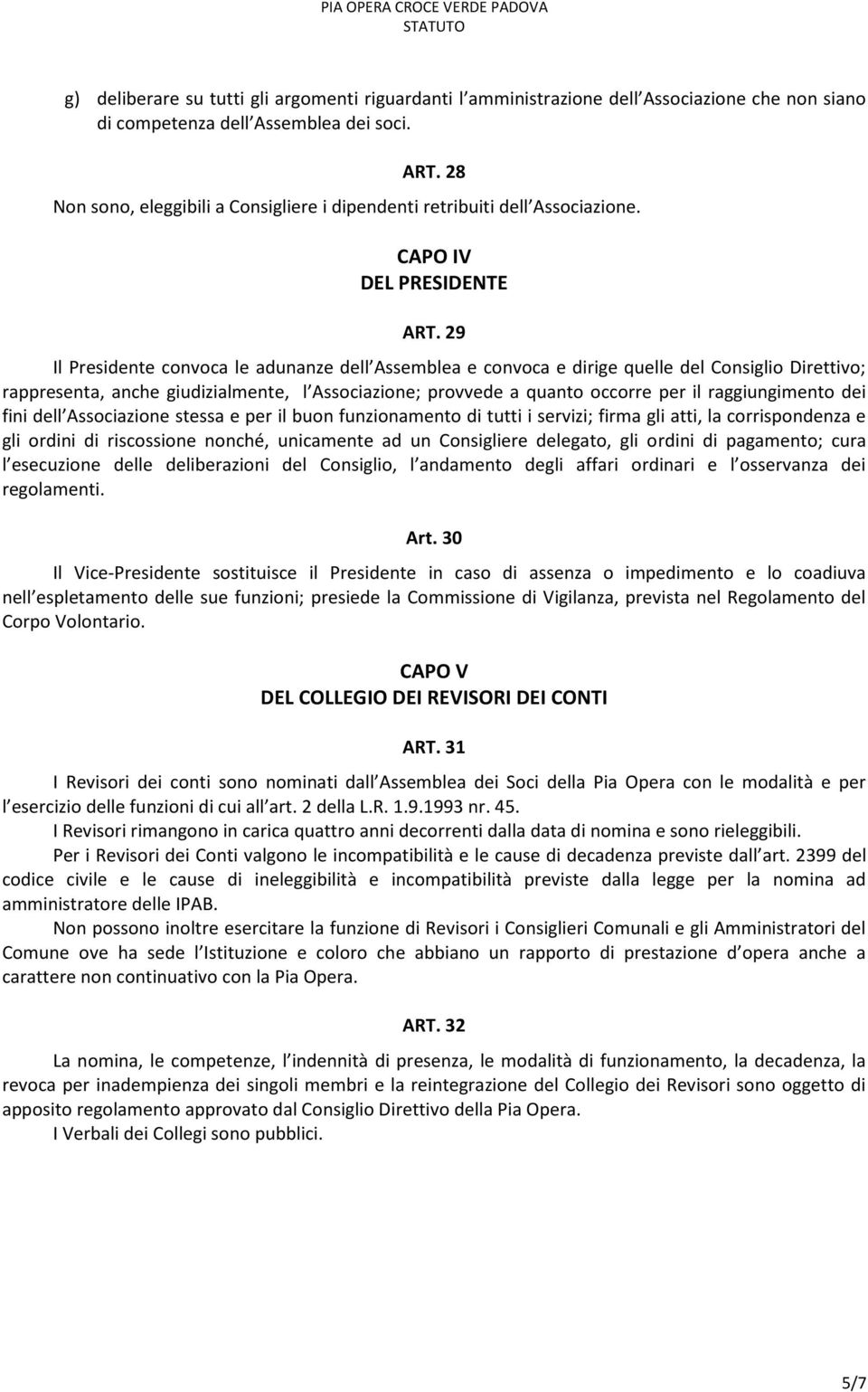 29 Il Presidente convoca le adunanze dell Assemblea e convoca e dirige quelle del Consiglio Direttivo; rappresenta, anche giudizialmente, l Associazione; provvede a quanto occorre per il