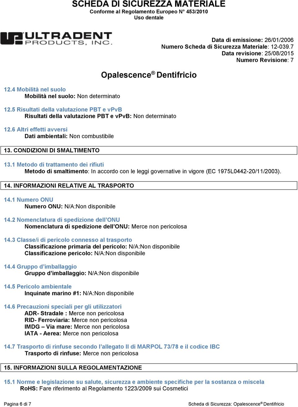 1 Metodo di trattamento dei rifiuti Metodo di smaltimento: In accordo con le leggi governative in vigore (EC 1975L0442-20/11/2003). 14. INFORMAZIONI RELATIVE AL TRASPORTO 14.