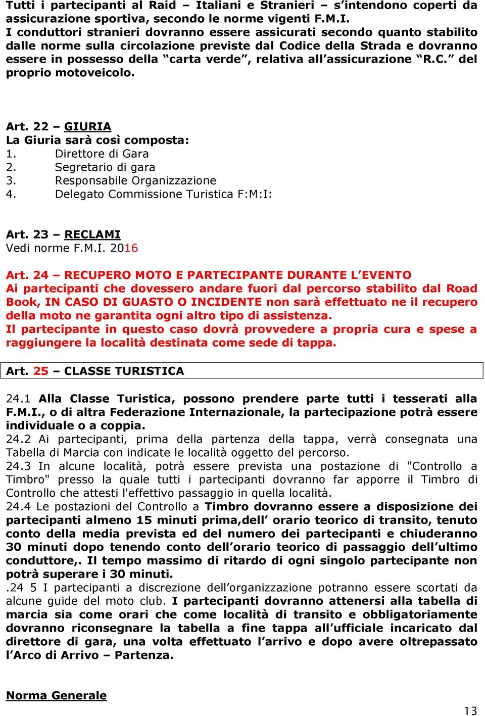 I conduttori stranieri dovranno essere assicurati secondo quanto stabilito dalle norme sulla circolazione previste dal Codice della Strada e dovranno essere in possesso della carta verde, relativa