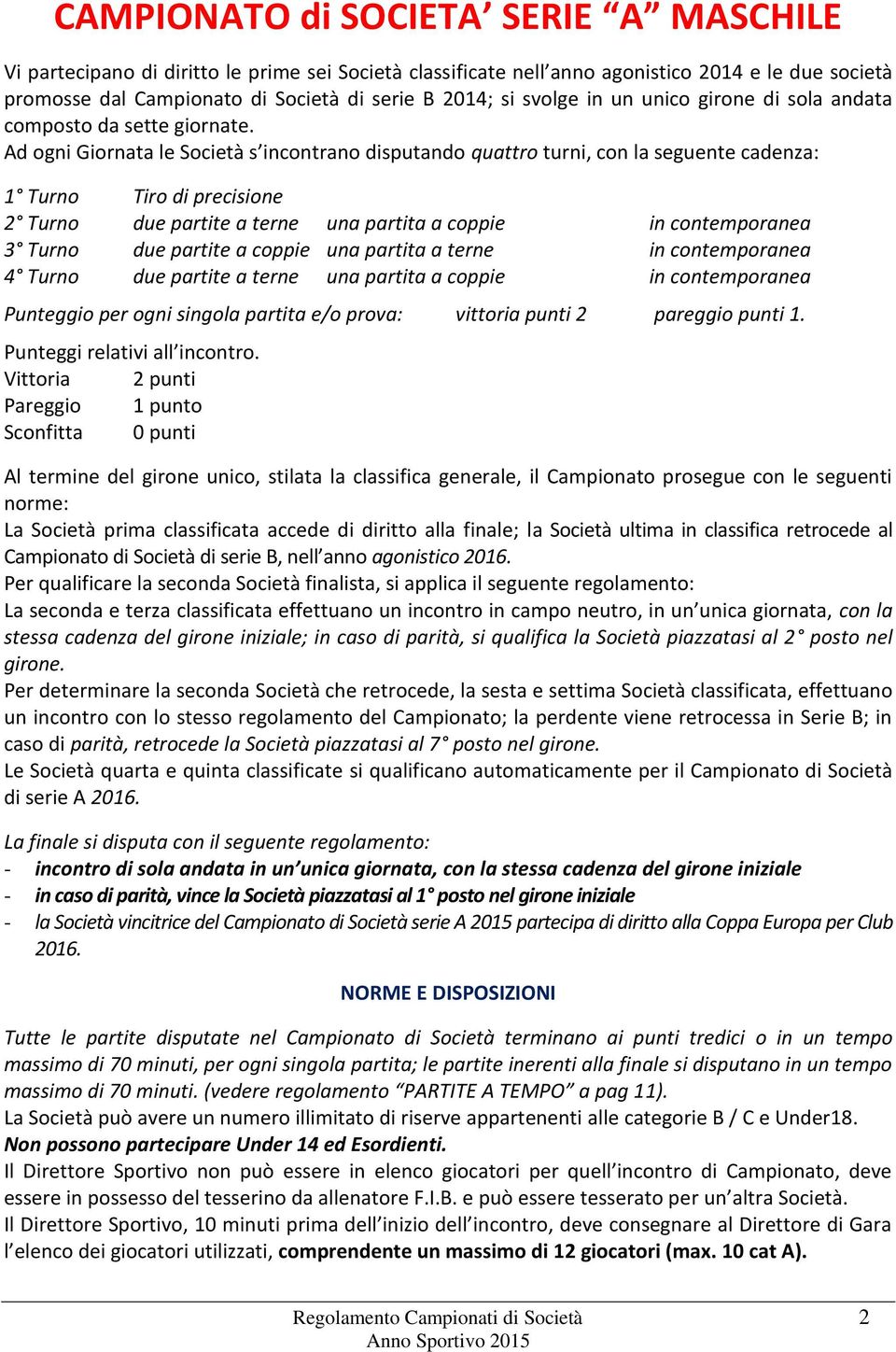 Ad ogni Giornata le Società s incontrano disputando quattro turni, con la seguente cadenza: 1 Turno Tiro di precisione 2 Turno due partite a terne una partita a coppie in contemporanea 3 Turno due