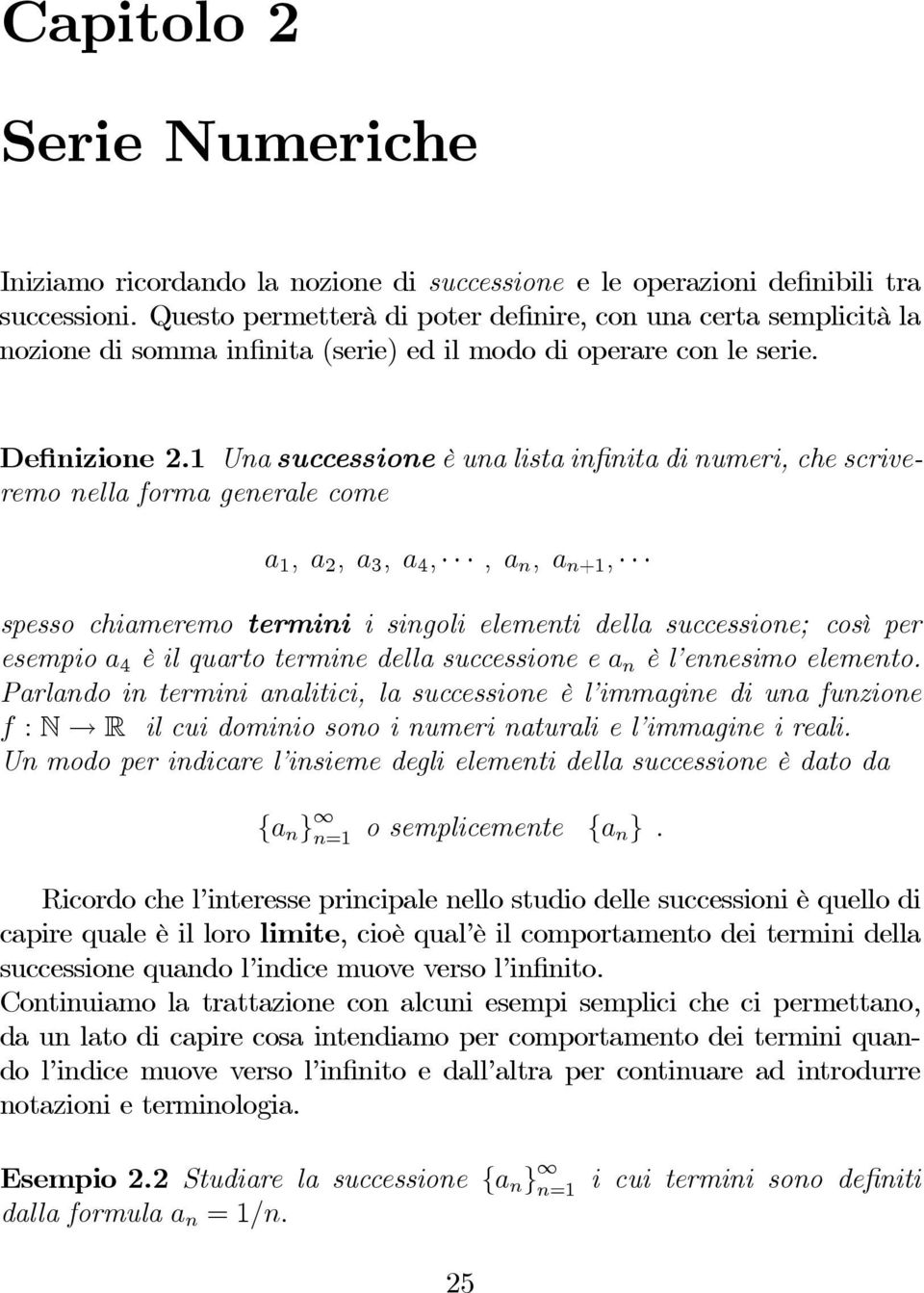 Una successione è una lista infinita di numeri, che scriveremo nella forma generale come a,a 2,a 3,a 4,,a n,a n+, spesso chiameremo termini i singoli elementi della successione; così per esempio a 4