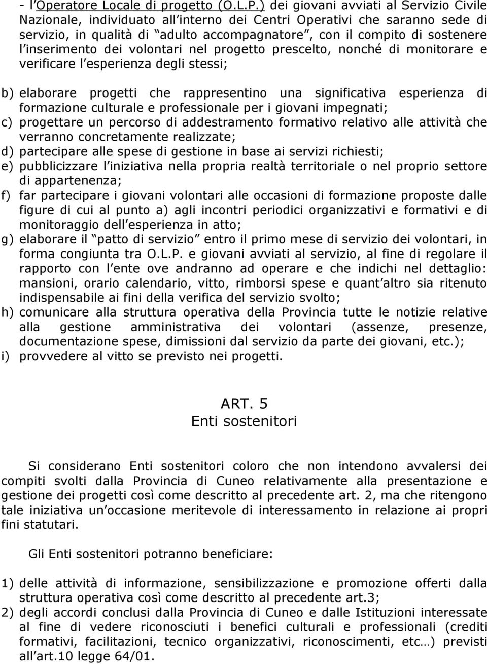 inserimento dei volontari nel progetto prescelto, nonché di monitorare e verificare l esperienza degli stessi; b) elaborare progetti che rappresentino una significativa esperienza di formazione