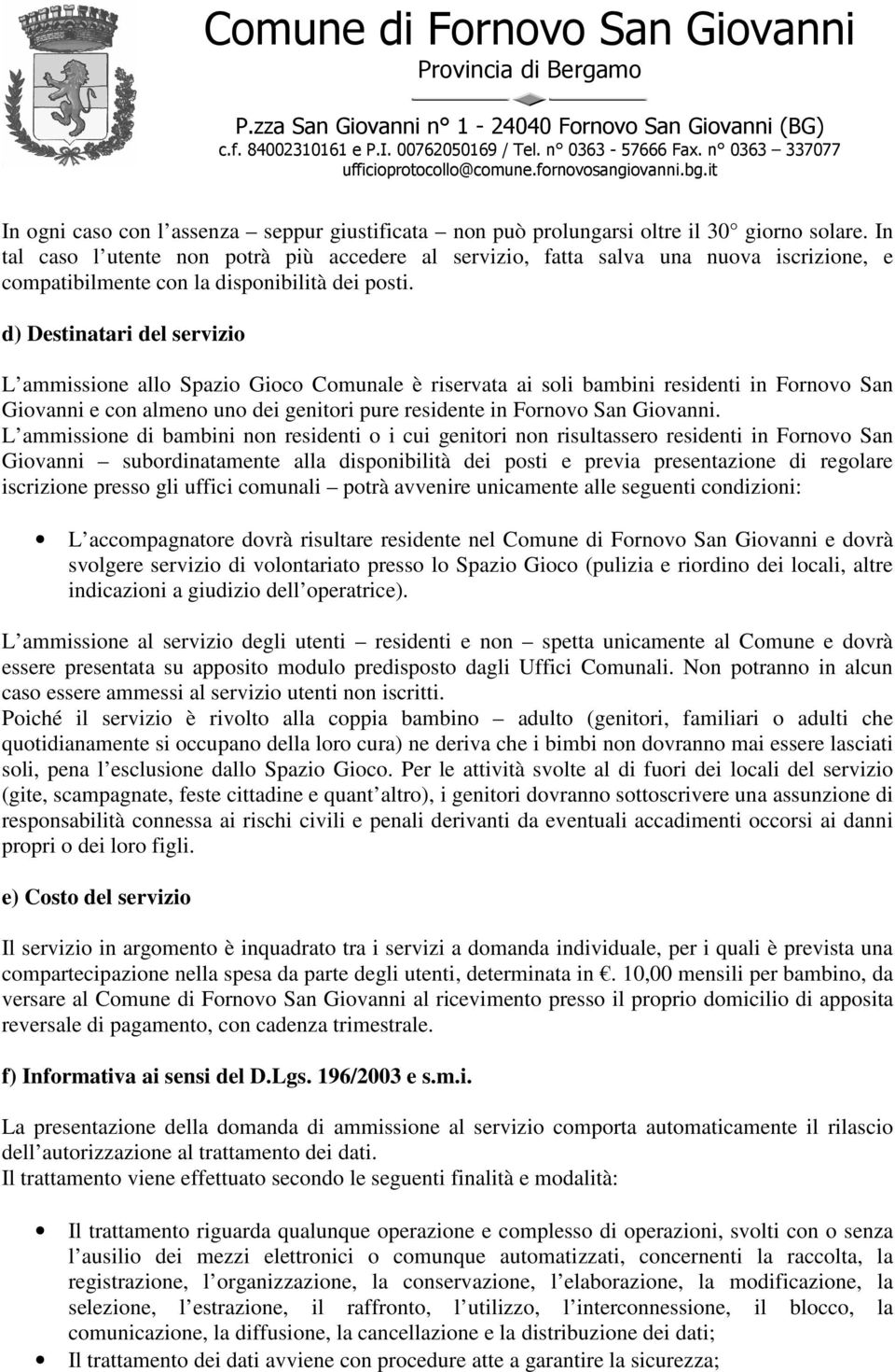 d) Destinatari del servizio L ammissione allo Spazio Gioco Comunale è riservata ai soli bambini residenti in Fornovo San Giovanni e con almeno uno dei genitori pure residente in Fornovo San Giovanni.