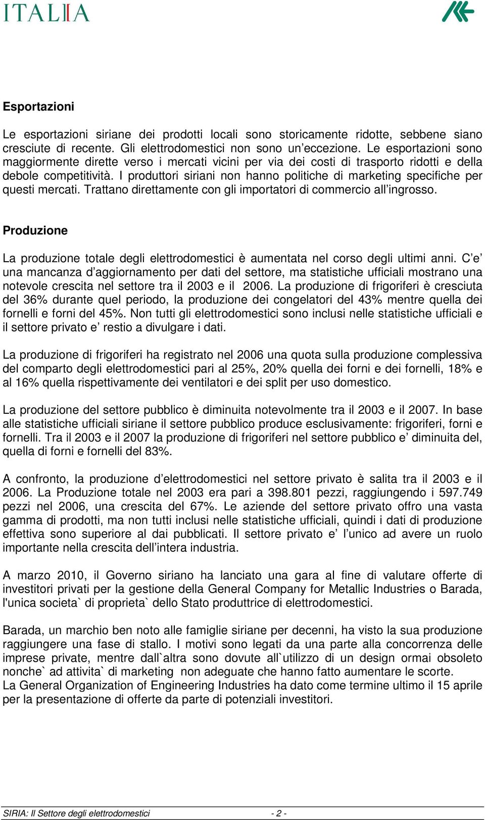 I produttori siriani non hanno politiche di marketing specifiche per questi mercati. Trattano direttamente con gli importatori di commercio all ingrosso.