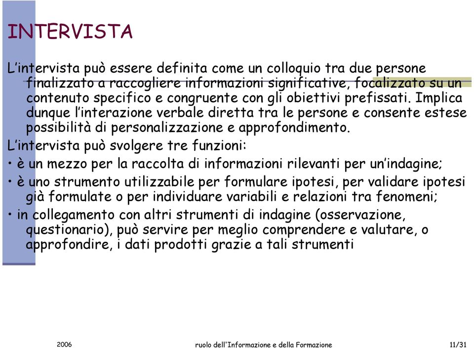 L intervista può svolgere tre funzioni: è un mezzo per la raccolta di informazioni rilevanti per un indagine; è uno strumento utilizzabile per formulare ipotesi, per validare ipotesi già formulate o