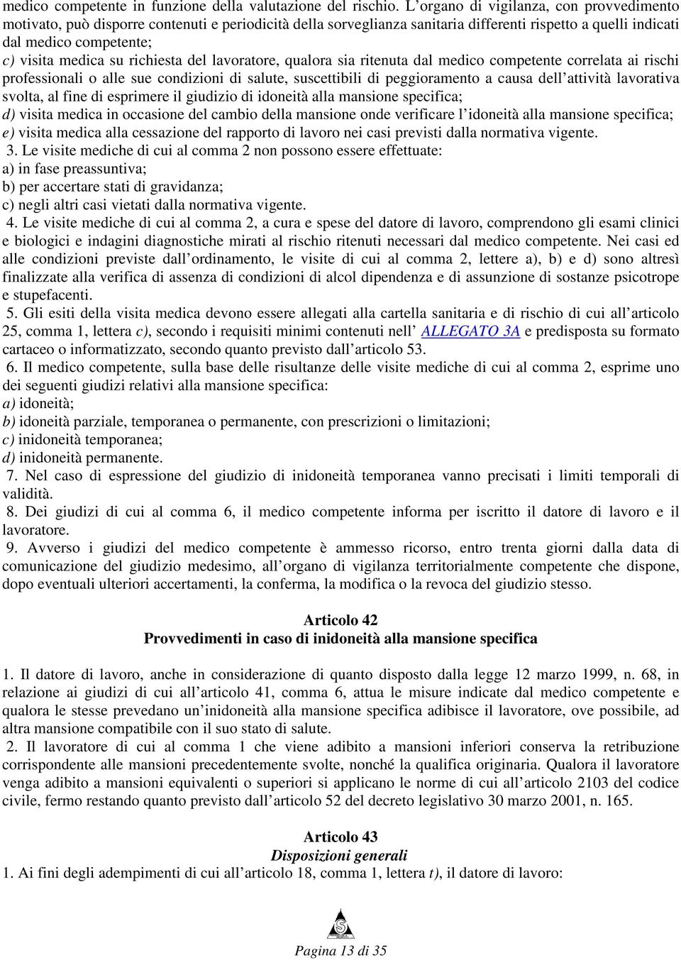 richiesta del lavoratore, qualora sia ritenuta dal medico competente correlata ai rischi professionali o alle sue condizioni di salute, suscettibili di peggioramento a causa dell attività lavorativa