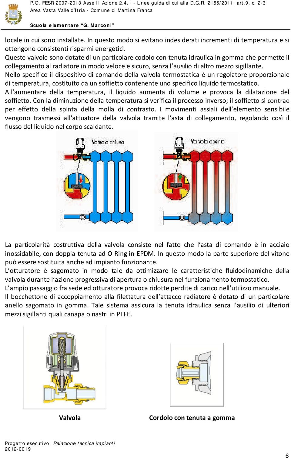 Nello specifico il dispositivo di comando della valvola termostatica è un regolatore proporzionale di temperatura, costituito da un soffietto contenente uno specifico liquido termostatico.