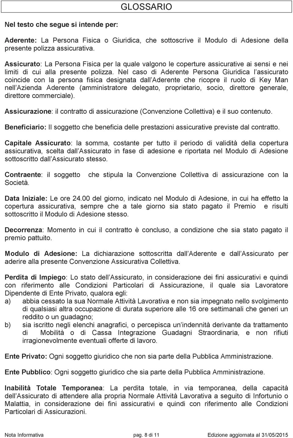 Nel caso di Aderente Persona Giuridica l assicurato coincide con la persona fisica designata dall Aderente che ricopre il ruolo di Key Man nell Azienda Aderente (amministratore delegato,