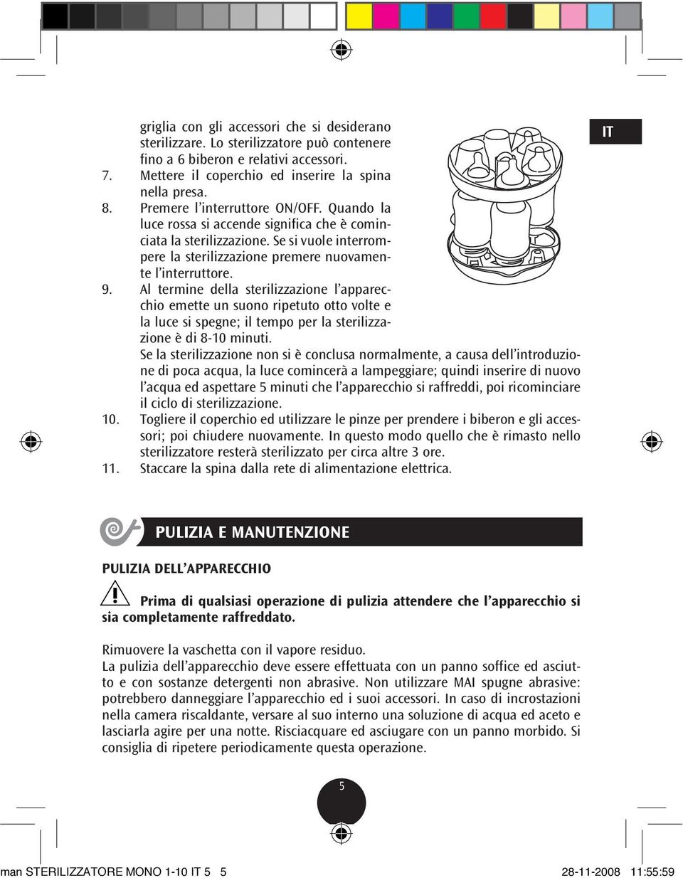 Al termine della sterilizzazione l apparecchio emette un suono ripetuto otto volte e la luce si spegne; il tempo per la sterilizzazione è di 8-10 minuti.