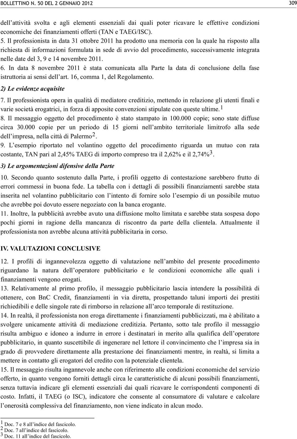 date del 3, 9 e 14 novembre 2011. 6. In data 8 novembre 2011 è stata comunicata alla Parte la data di conclusione della fase istruttoria ai sensi dell art. 16, comma 1, del Regolamento.