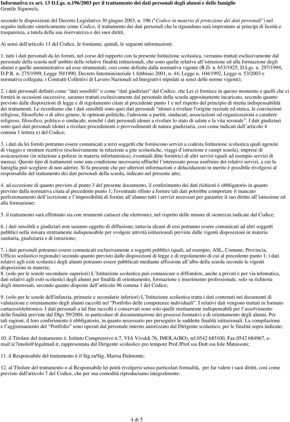 e trasparenza, a tutela della sua riservatezza e dei suoi diritti. Ai sensi dell'articolo 13 del Codice, le forniamo, quindi, le seguenti informazioni: 1.