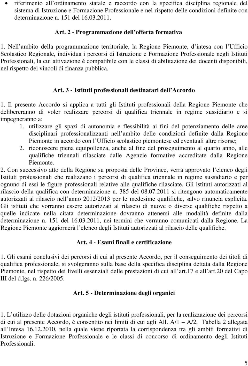 Nell ambito della programmazione territoriale, la Regione Piemonte, d intesa con l Ufficio Scolastico Regionale, individua i percorsi di Istruzione e Formazione Professionale negli Istituti