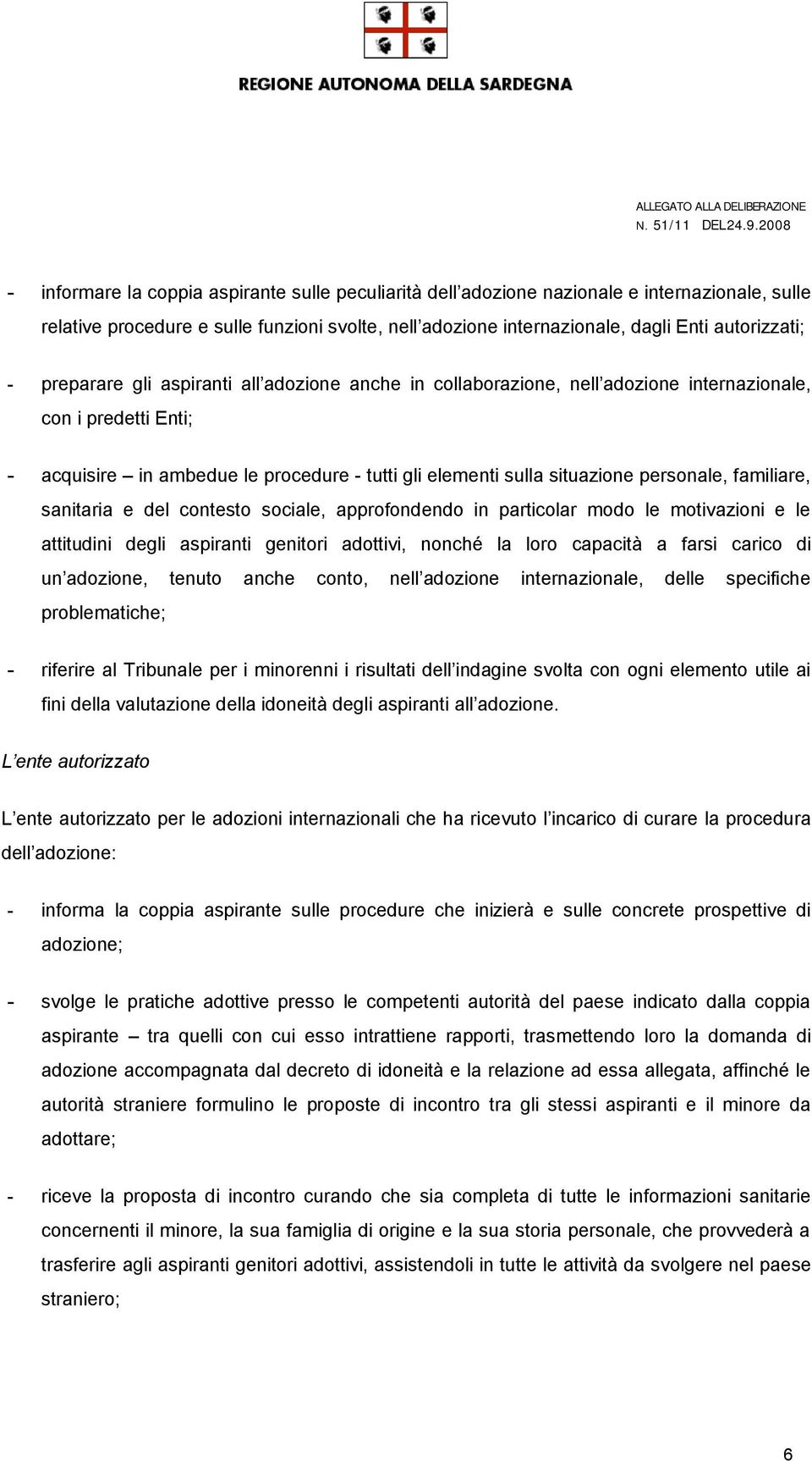 familiare, sanitaria e del contesto sociale, approfondendo in particolar modo le motivazioni e le attitudini degli aspiranti genitori adottivi, nonché la loro capacità a farsi carico di un adozione,