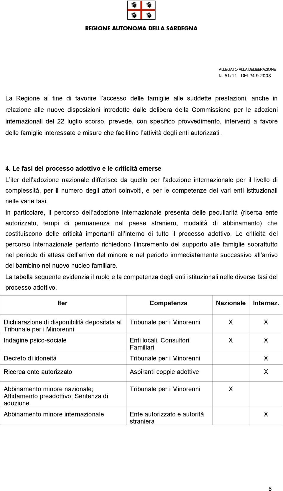 Le fasi del processo adottivo e le criticità emerse L iter dell adozione nazionale differisce da quello per l adozione internazionale per il livello di complessità, per il numero degli attori