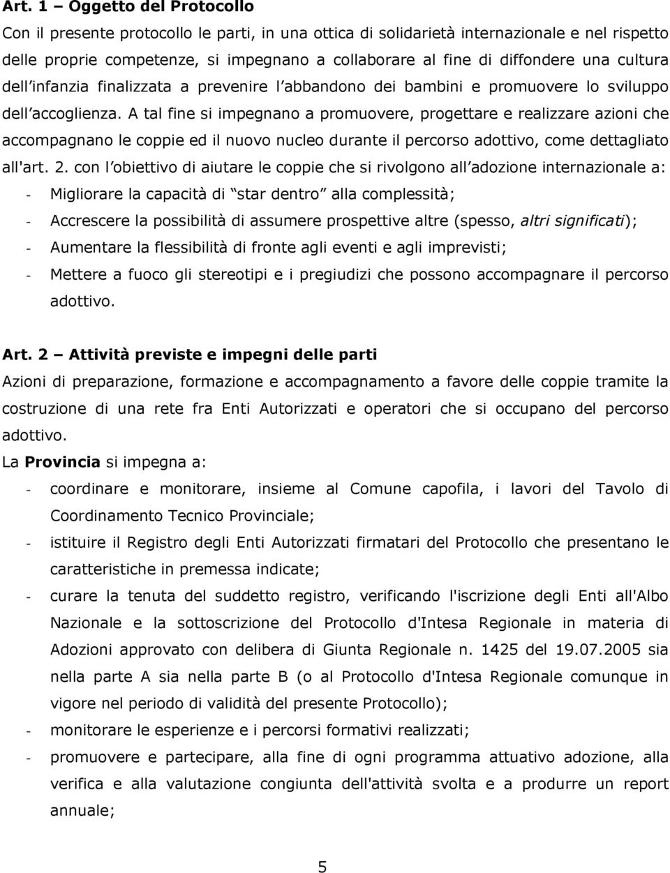 A tal fine si impegnano a promuovere, progettare e realizzare azioni che accompagnano le coppie ed il nuovo nucleo durante il percorso adottivo, come dettagliato all'art. 2.