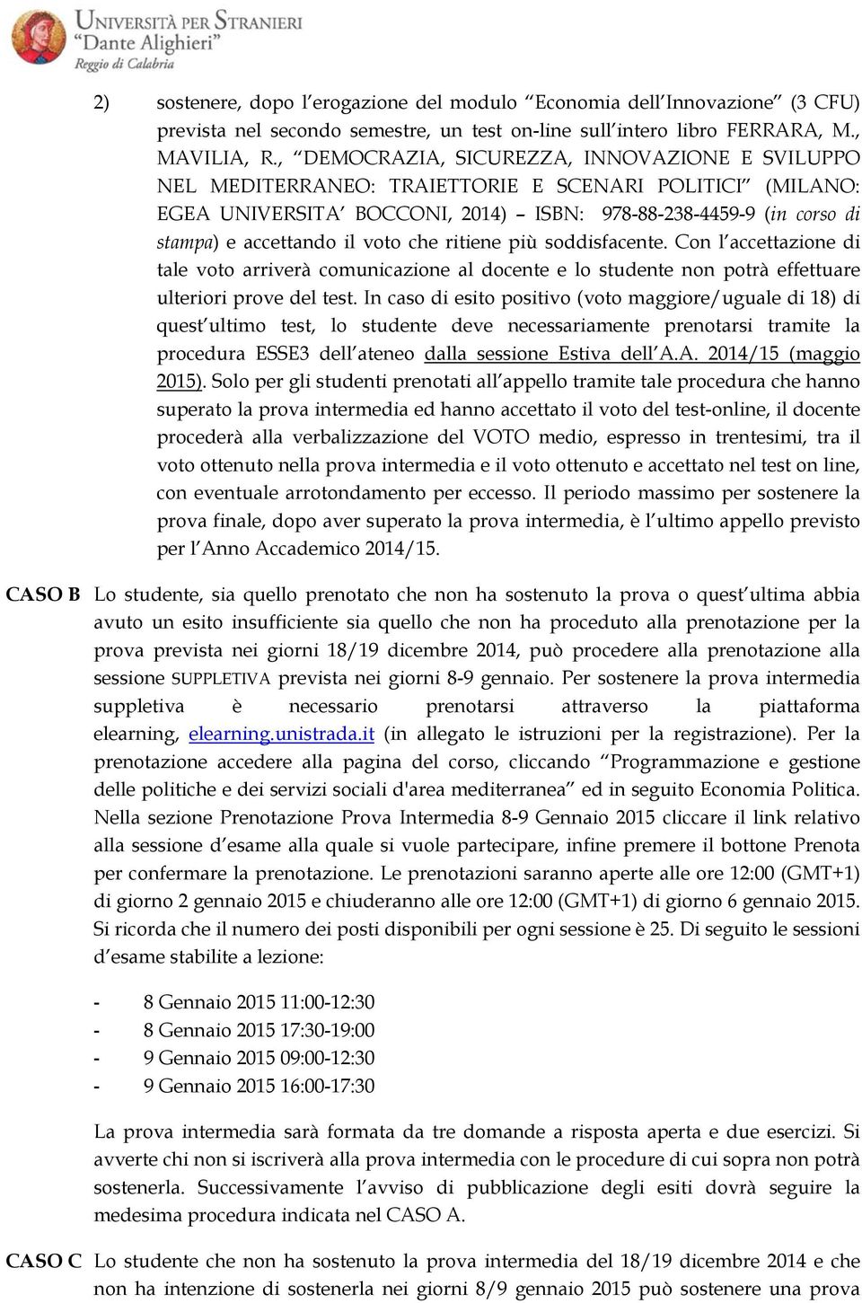 voto che ritiene più soddisfacente. Con l accettazione di tale voto arriverà comunicazione al docente e lo studente non potrà effettuare ulteriori prove del test.