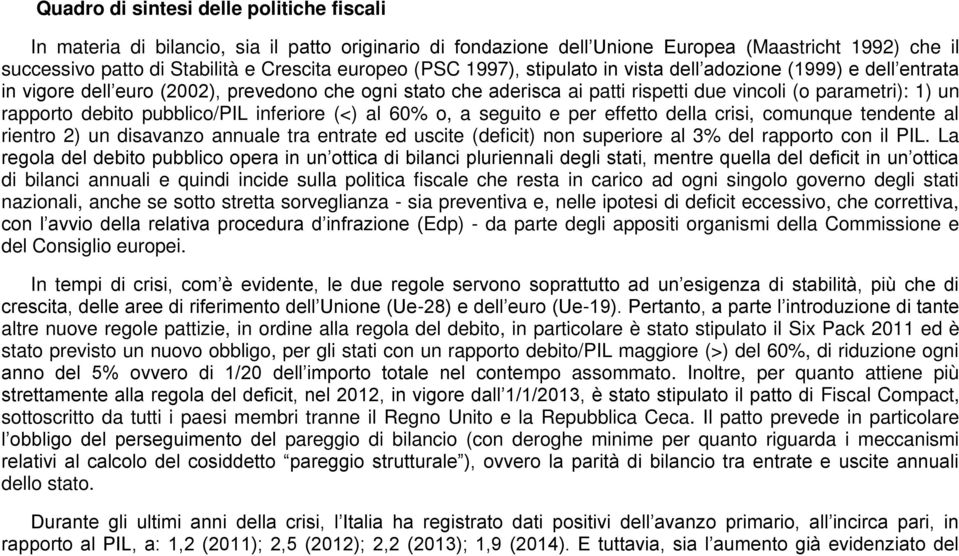 pubblico/pil inferiore (<) al 60% o, a seguito e per effetto della crisi, comunque tendente al rientro 2) un disavanzo annuale tra entrate ed uscite (deficit) non superiore al 3% del rapporto con il