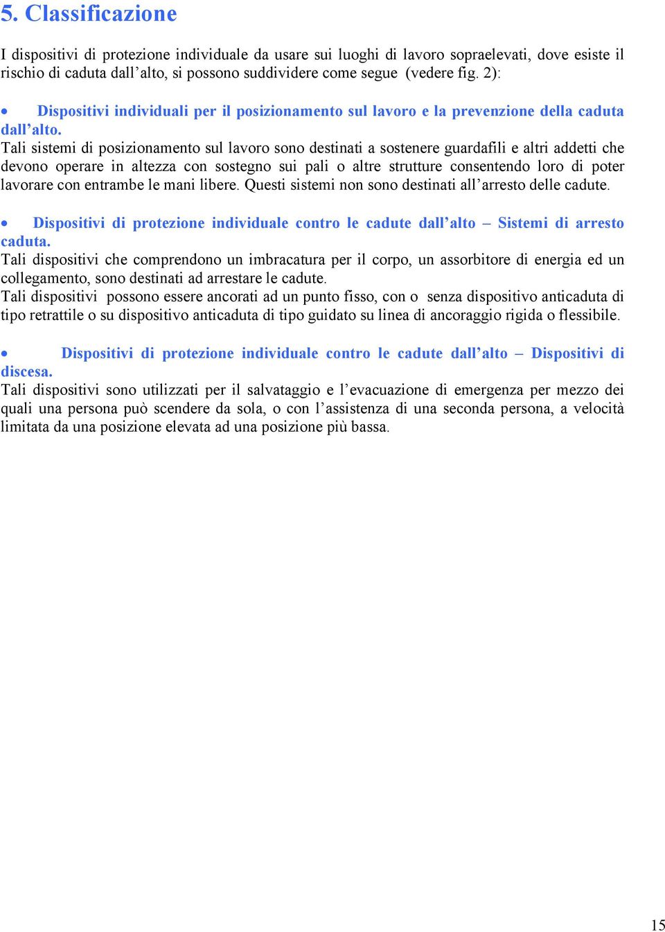 Tali sistemi di posizionamento sul lavoro sono destinati a sostenere guardafili e altri addetti che devono operare in altezza con sostegno sui pali o altre strutture consentendo loro di poter