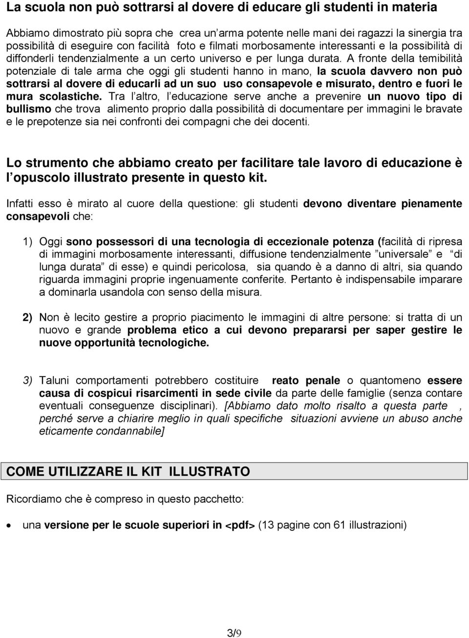 A fronte della temibilità potenziale di tale arma che oggi gli studenti hanno in mano, la scuola davvero non può sottrarsi al dovere di educarli ad un suo uso consapevole e misurato, dentro e fuori