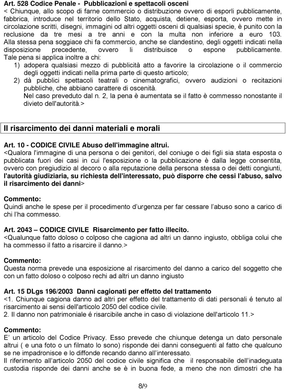 inferiore a euro 103. Alla stessa pena soggiace chi fa commercio, anche se clandestino, degli oggetti indicati nella disposizione precedente, ovvero li distribuisce o espone pubblicamente.